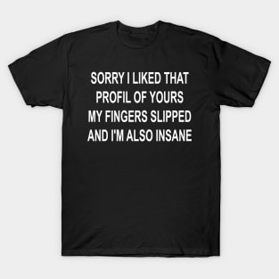 sorry i liked that profil of yours my fingers slipped and i'm also insane T-Shirt